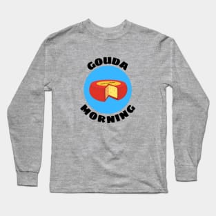 Gouda Morning | Gouda Pun Long Sleeve T-Shirt